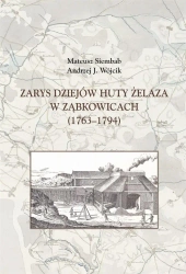 Zarys dziejów huty żelaza w Ząbkowicach 1763-1794 - Mateusz Siembab, Andrzej J. Wójcik