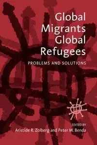 Global Migrants, Global Refugees - Zolberg Aristide R.