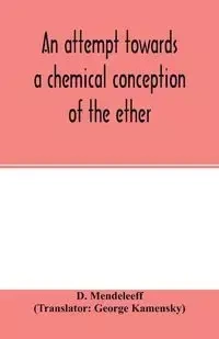 An attempt towards a chemical conception of the ether - Mendeleeff D.