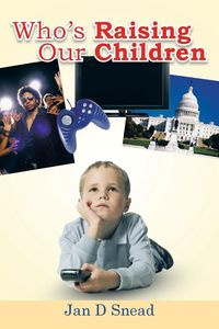Who's Raising Our Children - D. Jan Snead