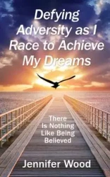 Defying Adversity as I Race to Achieve My Dreams - Jennifer Wood