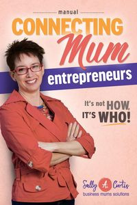 Connecting Mum Entrepreneurs Manual - Curtis Sally A