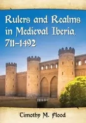 Rulers and Realms in Medieval Iberia, 711-1492 - Timothy M. Flood