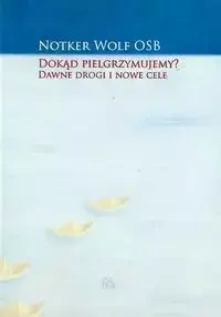 Dokąd pielgrzymujemy? Dawne drogi i nowe cele - Wolf Notker