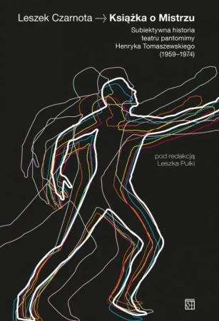 Książka o mistrzu. Subiektywna historia teatru pantomimy Henryka Tomaszewskiego (1959-1974) - Leszek Czarnota