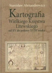 Kartografia Wielkiego Księstwa Litewskiego od XV.. - Stanisław Alexandrowicz