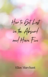 How to Get Lost in the Absurd and Have Fun - Elias Marchant