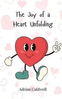 The Joy of a Heart Unfolding - Adrian Caldwell