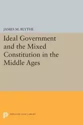 Ideal Government and the Mixed Constitution in the Middle Ages - Blythe James M.