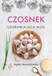 Czosnek. Uzdrawiająca moc - Agata Lewandowska