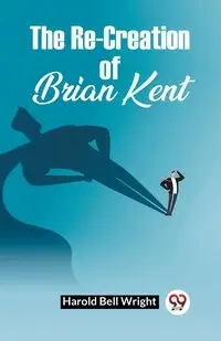The Re-Creation Of Brian Kent - Harold Bell Wright
