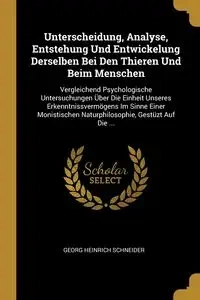 Unterscheidung, Analyse, Entstehung Und Entwickelung Derselben Bei Den Thieren Und Beim Menschen - Schneider Georg Heinrich