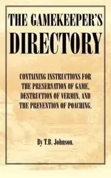 The Gamekeeper's Directory - Containing Instructions for the Preservation of Game, Destruction of Vermin and the Prevention of Poaching. (History of S - Johnson T. B.