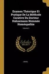 Examen Théorique Et Pratique De La Méthode Curative Du Docteur Hahnemann Nommée Homéopathie; Volume 3 - Bigel J