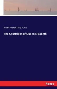 The Courtships of Queen Elizabeth - Martin Andrew Hume Sharp