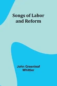 Songs of Labor and Reform - John Greenleaf Whittier