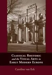 Classical Rhetoric and the Visual Arts in Early Modern Europe - Van Caroline Eck
