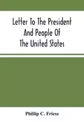 Letter To The President And People Of The United States; Showing That The President Cannot Lawfully Execute An Unconstitutional Law, And That The So-Called Reconstruction Acts Are Both Unconstitutional And Repugnant To The Republican Party'S Original High