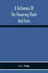 A Dictionary Of The Flowering Plants And Ferns - C. Willis J.