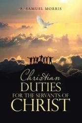 Christian Duties for the Servants of Christ - Morris Samuel A.