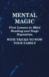 Mental Magic - First Lessons in Mind Reading and Stage Hypnotism - With Tricks to Wow Your Family - Anon