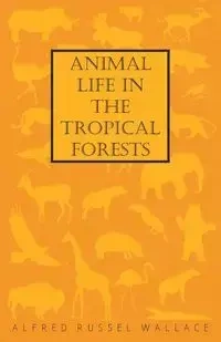 Animal Life in the Tropical Forests - Wallace Alfred Russel