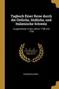 Tagbuch Einer Reise durch die Östliche, Südliche, und Italienische Schweiz - Brün Friederike