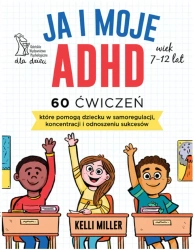 Ja i moje ADHD. 60 ćwiczeń, które pomogą dziecku.. - Kelli Miller, Sarah Rebar