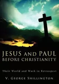 Jesus and Paul before Christianity - George Shillington V.
