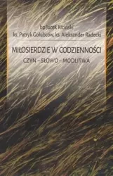 Miłosierdzie w codzienności. Czyn. Słowo. Modlitwa - Jacek Kiciński, Patryk Gołubców, Aleksander Radec