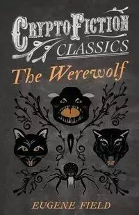 The Werewolf (Cryptofiction Classics - Weird Tales of Strange Creatures) - Eugene Field