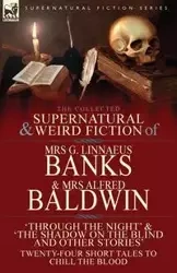 The Collected Supernatural & Weird Fiction of Mrs G. Linnaeus Banks and Mrs Alfred Baldwin - Banks Mrs G. Linnaeus