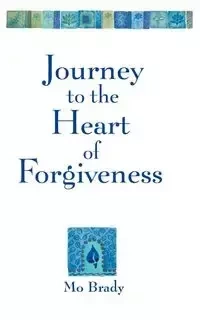 Journey to the Heart of Forgiveness - Brady Mo