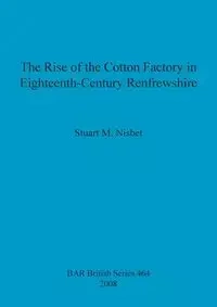 The Rise of the Cotton Factory in Eighteenth-Century Renfrewshire - Stuart Nisbet  M.