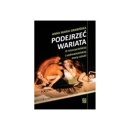 Podejrzeć wariata. O niszczycielskiej i uzdrowicielskiej mocy sztuki - ANNA MARIA GRABIŃSKA
