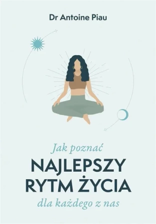 Jak poznać najlepszy rytm życia dla każdego z nas - Dr Antoine Piau, Adriana Celińska