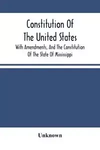 Constitution Of The United States, With Amendments, And The Constitution Of The State Of Mississippi - Unknown
