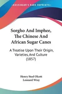 Sorgho And Imphee, The Chinese And African Sugar Canes - Henry Olcott Steel