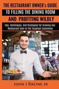 The Restaurant Owner's Guide To Filling The Dining Room and Profiting Wildly - Racine Jr John J