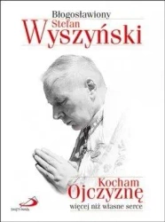 Kocham Ojczyznę więcej niż własne serce - Stefan Błogosławiony Wyszyński