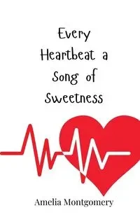 Every Heartbeat a Song of Sweetness - Amelia Montgomery