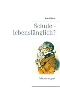 Schule - lebenslänglich? - Baier Arnd