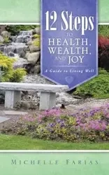 12 Steps to Health, Wealth, and Joy - Michelle Farias