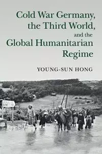 Cold War Germany, the Third World, and the Global Humanitarian Regime - Hong Young-sun