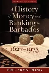 A History of Money and Banking in Barbados, 1627-1973 - Eric Armstrong