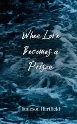 When Love Becomes a Prison - Hartfield Jameson