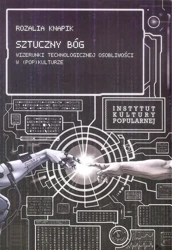 Sztuczny Bóg. Wizerunki Technologicznej... - Rozalia Knapik