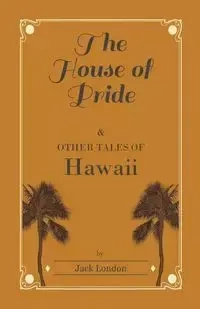 The House of Pride, and Other Tales of Hawaii - Jack London