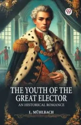 The Youth of the Great Elector An Historical Romance - Muhlbach L.
