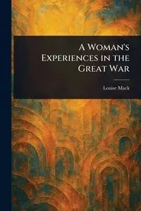 A Woman's Experiences in the Great War - Mack Louise